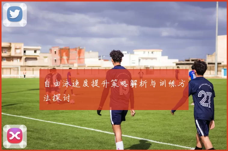 自由泳速度提升策略解析与训练方法探讨