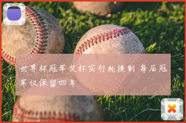 世界杯冠军奖杯实行轮换制 每届冠军仅保留四年