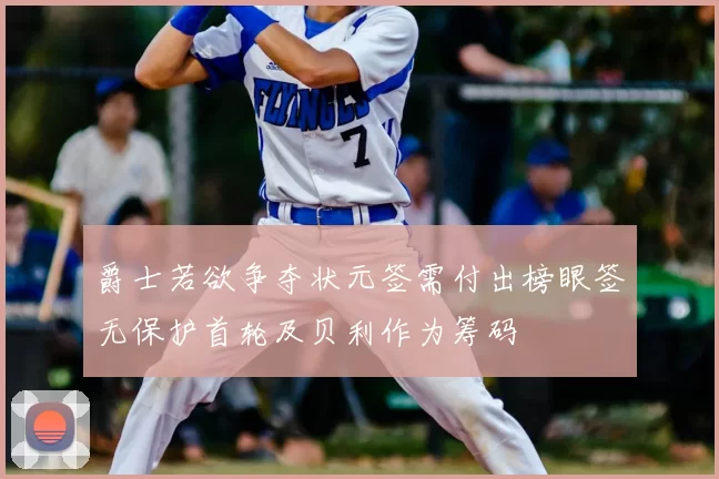 爵士若欲争夺状元签需付出榜眼签无保护首轮及贝利作为筹码