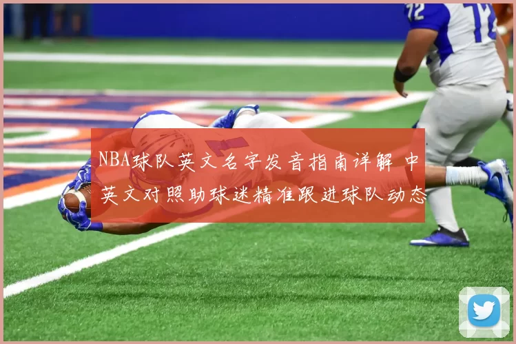 NBA球队英文名字发音指南详解 中英文对照助球迷精准跟进球队动态