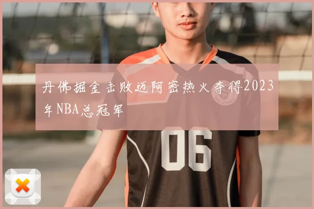 丹佛掘金击败迈阿密热火夺得2023年NBA总冠军