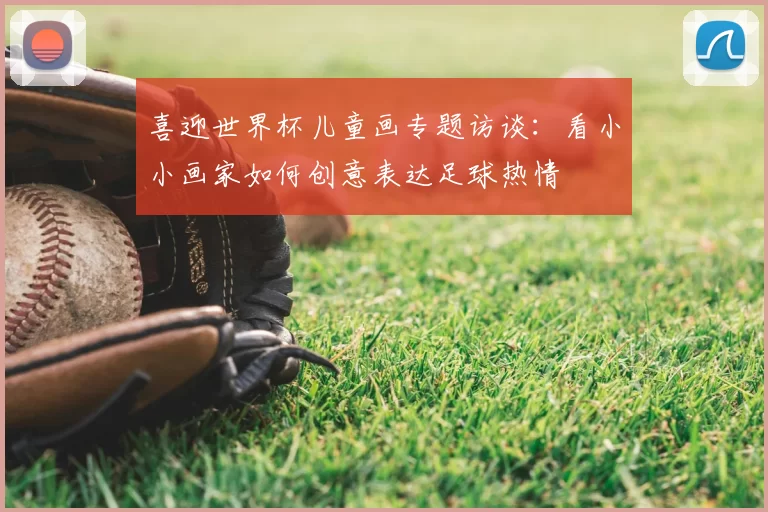 喜迎世界杯儿童画专题访谈:看小小画家如何创意表达足球热情