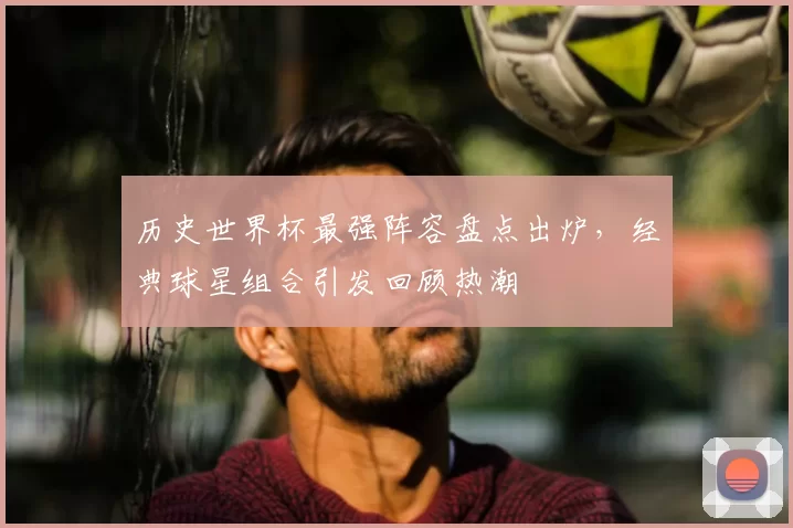 历史世界杯最强阵容盘点出炉,经典球星组合引发回顾热潮