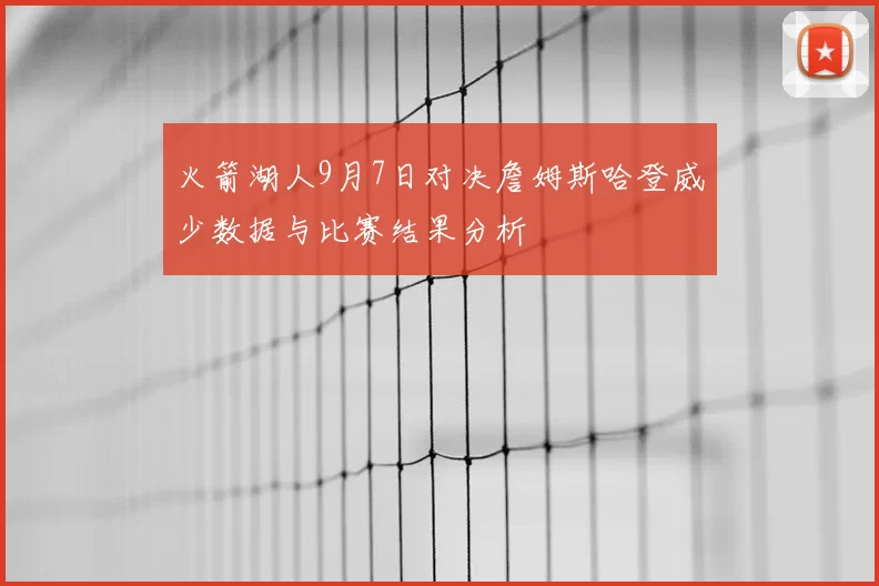 火箭湖人9月7日对决詹姆斯哈登威少数据与比赛结果分析