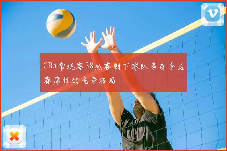 CBA常规赛38轮赛制下球队争夺季后赛席位的竞争格局