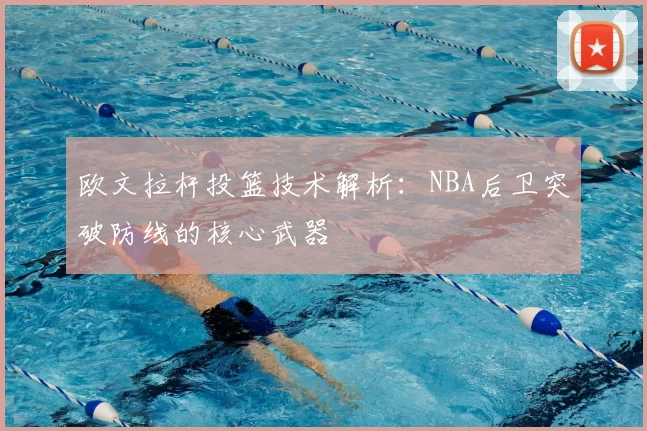 欧文拉杆投篮技术解析：NBA后卫突破防线的核心武器