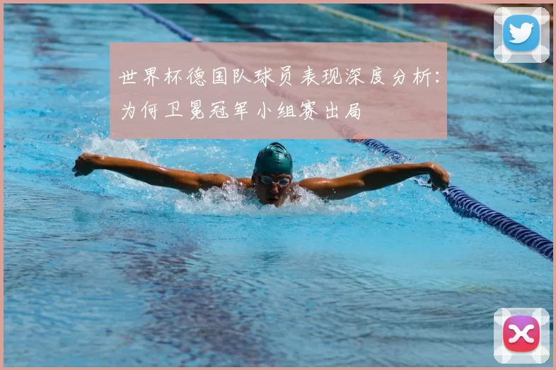 世界杯德国队球员表现深度分析：为何卫冕冠军小组赛出局