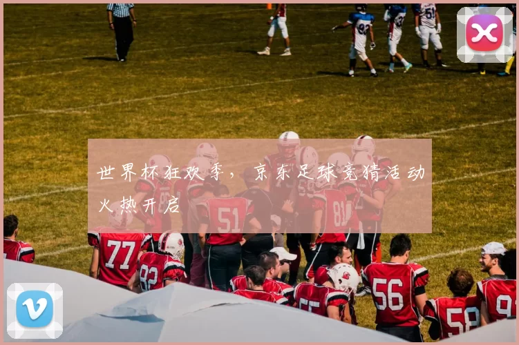 世界杯狂欢季，京东足球竞猜活动火热开启