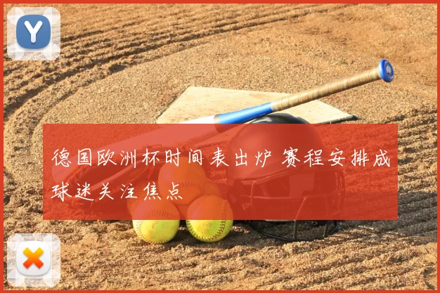 德国欧洲杯时间表出炉 赛程安排成球迷关注焦点