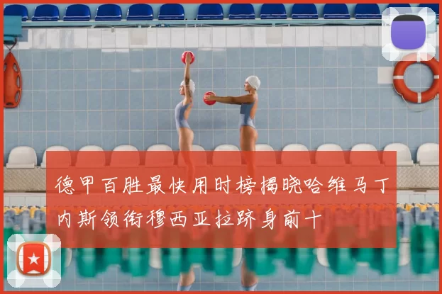 德甲百胜最快用时榜揭晓哈维马丁内斯领衔穆西亚拉跻身前十