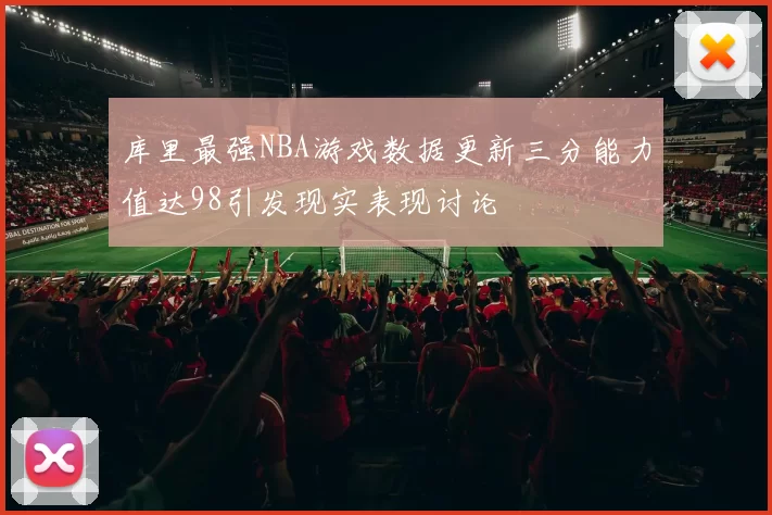 库里最强NBA游戏数据更新三分能力值达98引发现实表现讨论