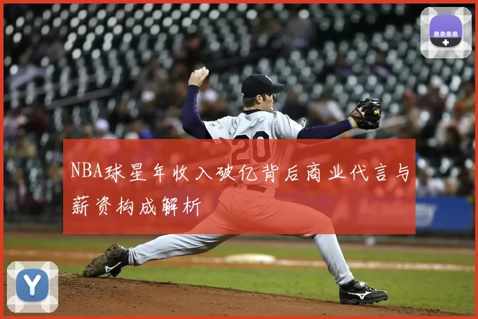 NBA球星年收入破亿背后商业代言与薪资构成解析