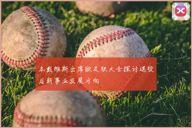 本戴维斯出席欧足联大会探讨退役后新事业发展方向