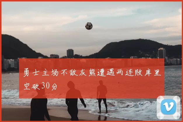 勇士主场不敌灰熊遭遇两连败库里空砍30分