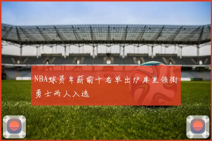 NBA球员年薪前十名单出炉库里领衔勇士两人入选