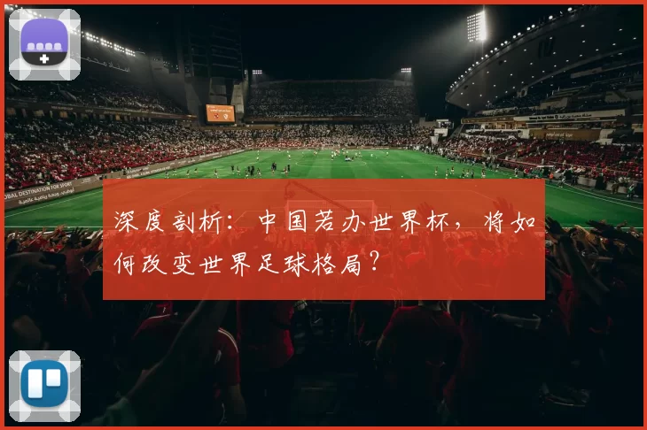 深度剖析:中国若办世界杯,将如何改变世界足球格局?