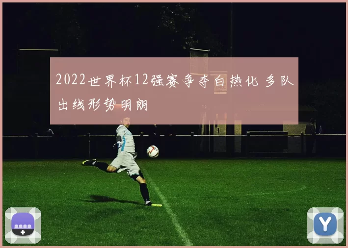 2022世界杯12强赛争夺白热化 多队出线形势明朗