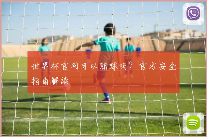 世界杯官网可以赌球吗?官方安全指南解读