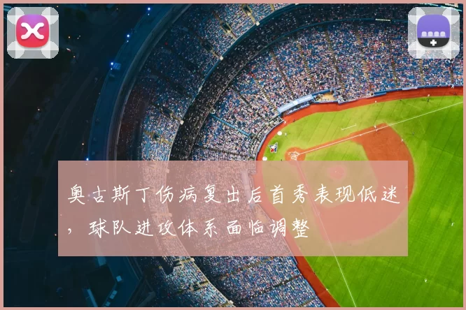 奥古斯丁伤病复出后首秀表现低迷，球队进攻体系面临调整