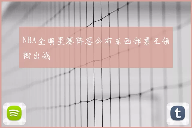 NBA全明星赛阵容公布东西部票王领衔出战