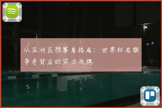 从亚洲区预赛看格局:世界杯名额争夺背后的实力洗牌