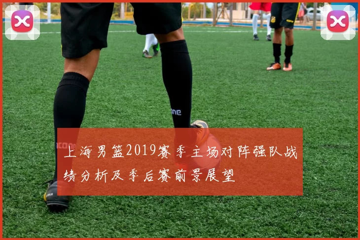 上海男篮2019赛季主场对阵强队战绩分析及季后赛前景展望