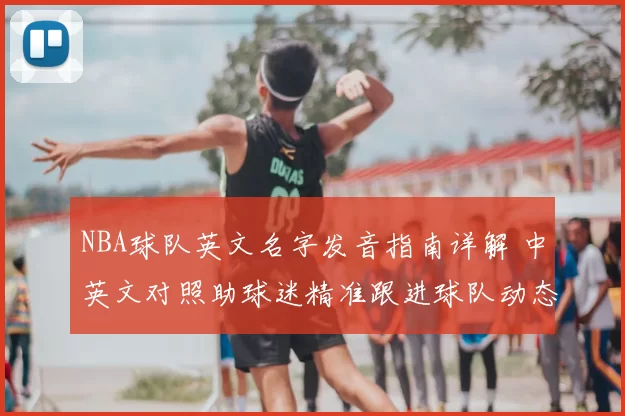 NBA球队英文名字发音指南详解 中英文对照助球迷精准跟进球队动态