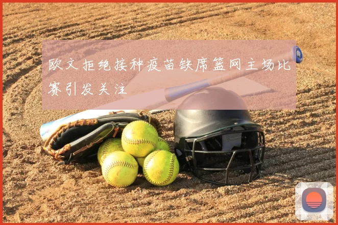 欧文拒绝接种疫苗缺席篮网主场比赛引发关注
