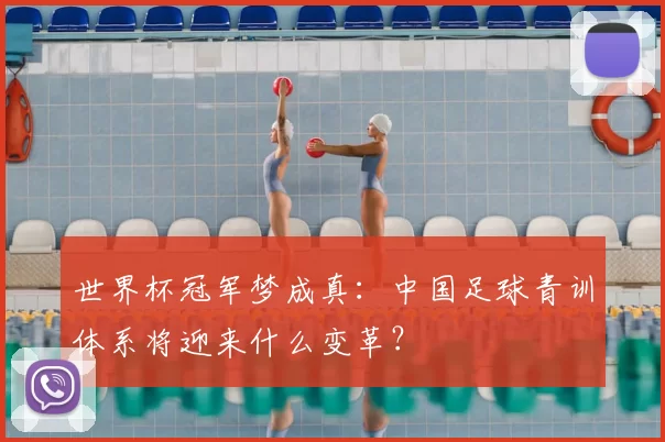 世界杯冠军梦成真:中国足球青训体系将迎来什么变革?