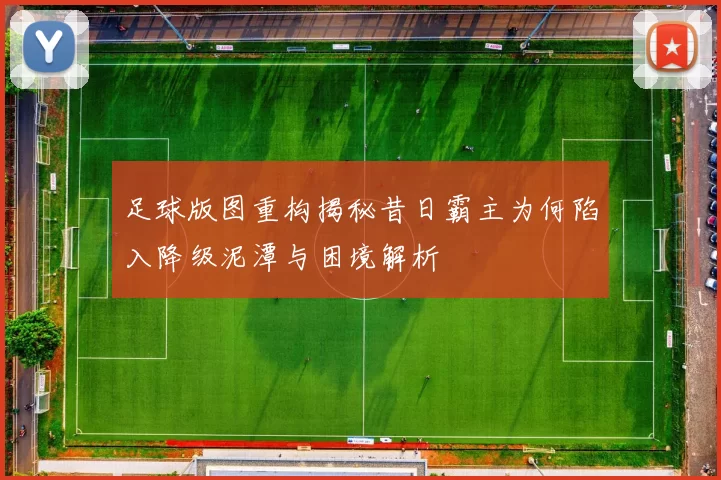 足球版图重构揭秘昔日霸主为何陷入降级泥潭与困境解析