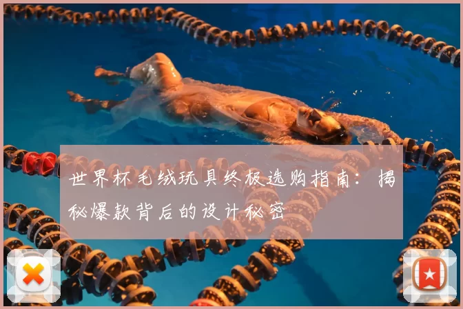 世界杯毛绒玩具终极选购指南：揭秘爆款背后的设计秘密