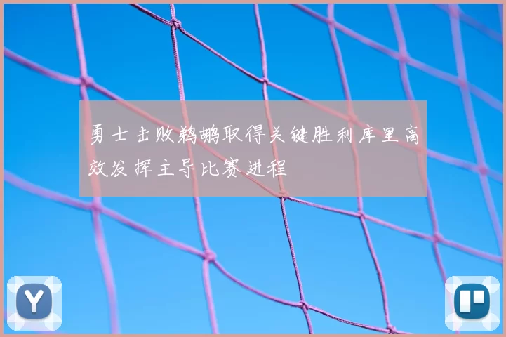 勇士击败鹈鹕取得关键胜利库里高效发挥主导比赛进程